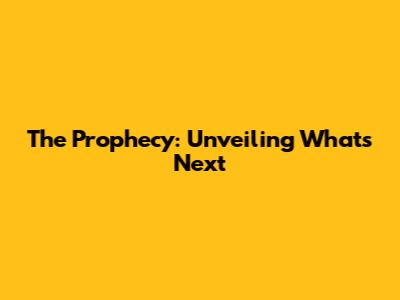The Prophecy: Unveiling What's Next
