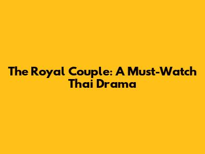 The Royal Couple: A Must-Watch Thai Drama