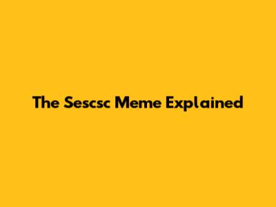 The Sescsc Meme Explained