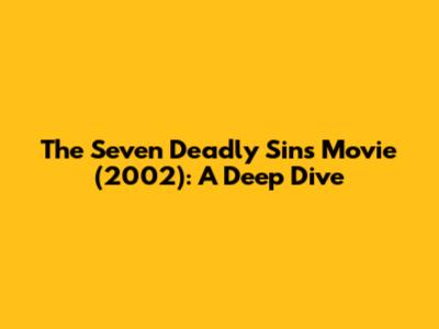 The Seven Deadly Sins Movie (2002): A Deep Dive