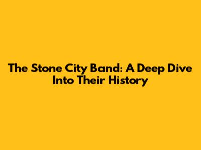 The Stone City Band: A Deep Dive Into Their History