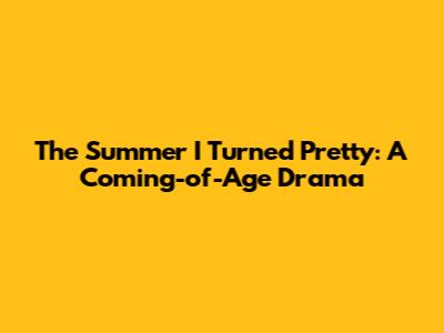 The Summer I Turned Pretty: A Coming-of-Age Drama