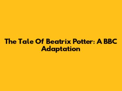 The Tale Of Beatrix Potter: A BBC Adaptation