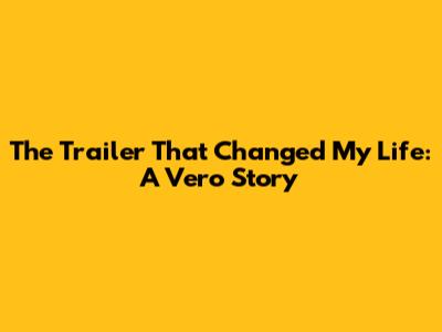 The Trailer That Changed My Life: A Vero Story