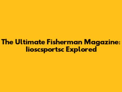 The Ultimate Fisherman Magazine: Iioscsportsc Explored