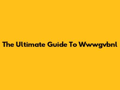 The Ultimate Guide To Wwwgvbnl