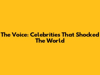 The Voice: Celebrities That Shocked The World