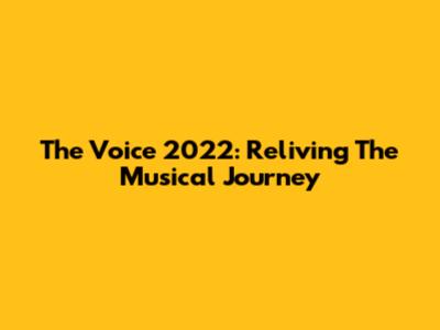The Voice 2022: Reliving The Musical Journey