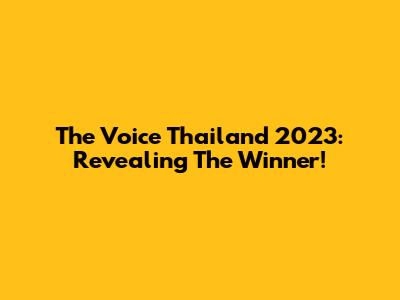 The Voice Thailand 2023: Revealing The Winner!