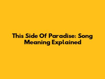 This Side Of Paradise: Song Meaning Explained