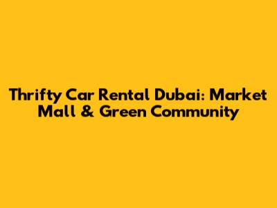 Thrifty Car Rental Dubai: Market Mall & Green Community