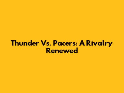 Thunder Vs. Pacers: A Rivalry Renewed