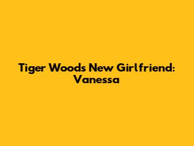 Tiger Woods' New Girlfriend: Vanessa