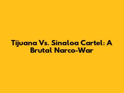 Tijuana Vs. Sinaloa Cartel: A Brutal Narco-War