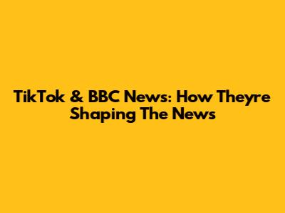 TikTok & BBC News: How They're Shaping The News