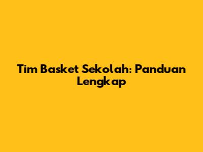 Tim Basket Sekolah: Panduan Lengkap