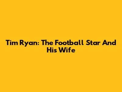 Tim Ryan: The Football Star And His Wife