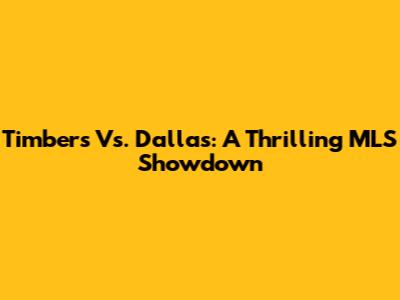 Timbers Vs. Dallas: A Thrilling MLS Showdown