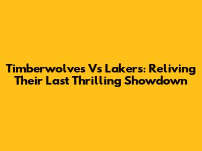 Timberwolves Vs Lakers: Reliving Their Last Thrilling Showdown