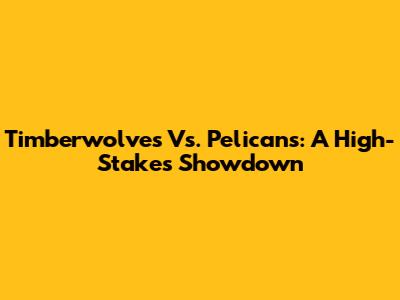 Timberwolves Vs. Pelicans: A High-Stakes Showdown
