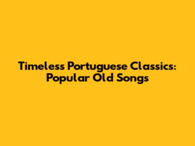 Timeless Portuguese Classics: Popular Old Songs