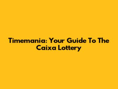 Timemania: Your Guide To The Caixa Lottery