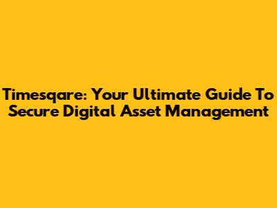 Timesqare: Your Ultimate Guide To Secure Digital Asset Management