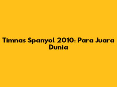 Timnas Spanyol 2010: Para Juara Dunia