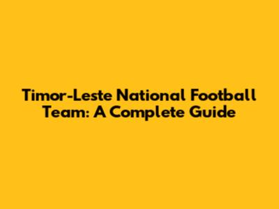 Timor-Leste National Football Team: A Complete Guide