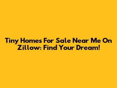 Tiny Homes For Sale Near Me On Zillow: Find Your Dream!