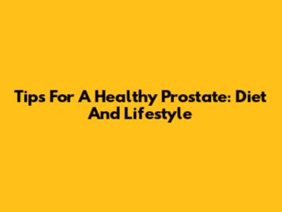 Tips For A Healthy Prostate: Diet And Lifestyle