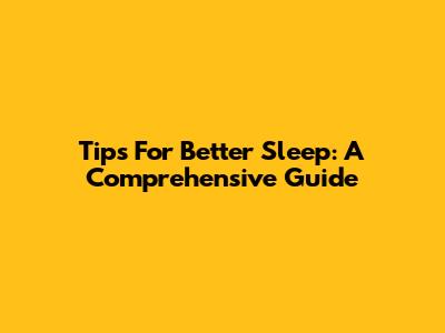 Tips For Better Sleep: A Comprehensive Guide
