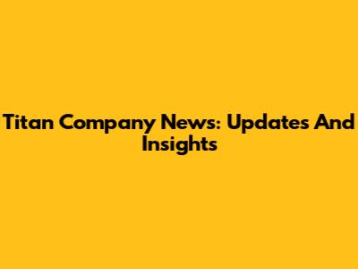 Titan Company News: Updates And Insights