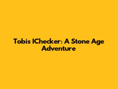 Tobi's IChecker: A Stone Age Adventure
