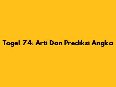Togel 74: Arti Dan Prediksi Angka