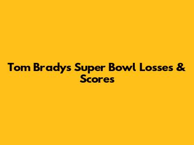 Tom Brady's Super Bowl Losses & Scores
