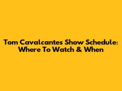 Tom Cavalcante's Show Schedule: Where To Watch & When
