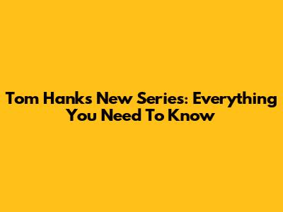 Tom Hanks' New Series: Everything You Need To Know