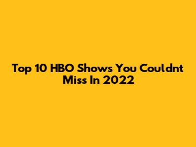 Top 10 HBO Shows You Couldn't Miss In 2022