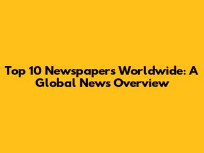 Top 10 Newspapers Worldwide: A Global News Overview