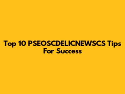 Top 10 PSEOSCDELICNEWSCS Tips For Success