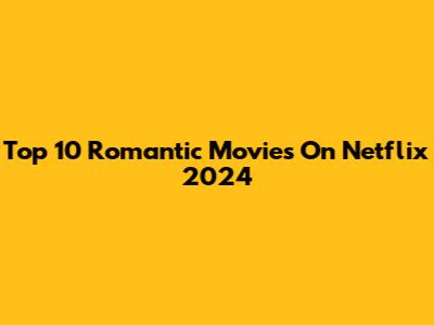 Top 10 Romantic Movies On Netflix 2024
