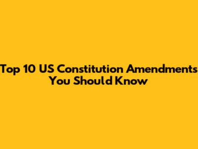 Top 10 US Constitution Amendments You Should Know