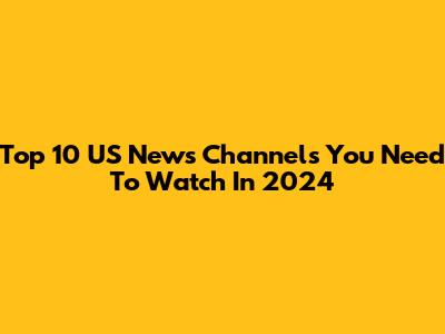 Top 10 US News Channels You Need To Watch In 2024