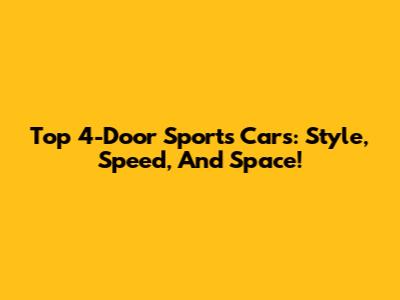 Top 4-Door Sports Cars: Style, Speed, And Space!
