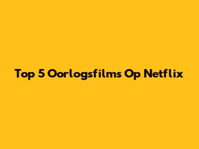 Top 5 Oorlogsfilms Op Netflix