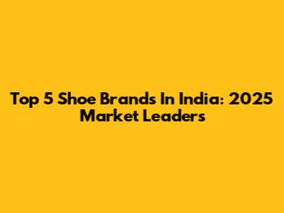 Top 5 Shoe Brands In India: 2025 Market Leaders