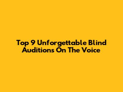 Top 9 Unforgettable Blind Auditions On The Voice