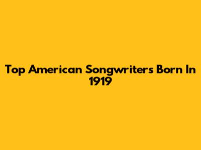 Top American Songwriters Born In 1919