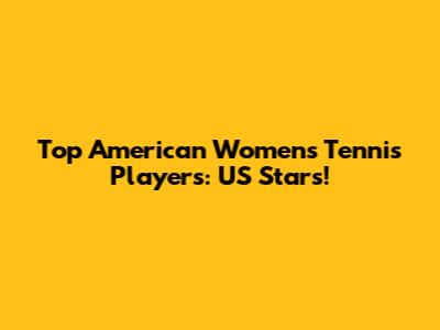 Top American Women's Tennis Players: US Stars!